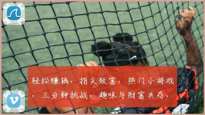 轻松赚钱，指尖致富，热门小游戏，三分钟挑战，趣味与财富共存，快来体验