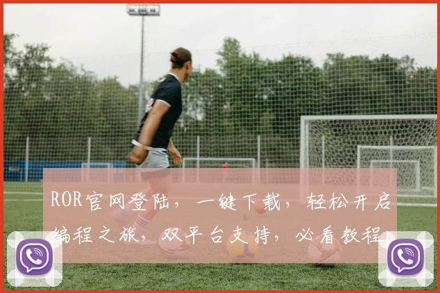 ROR官网登陆，一键下载，轻松开启编程之旅，双平台支持，必看教程