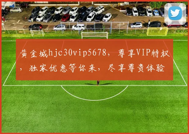黄金城hjc30vip5678，尊享VIP特权，独家优惠等你来，尽享尊贵体验