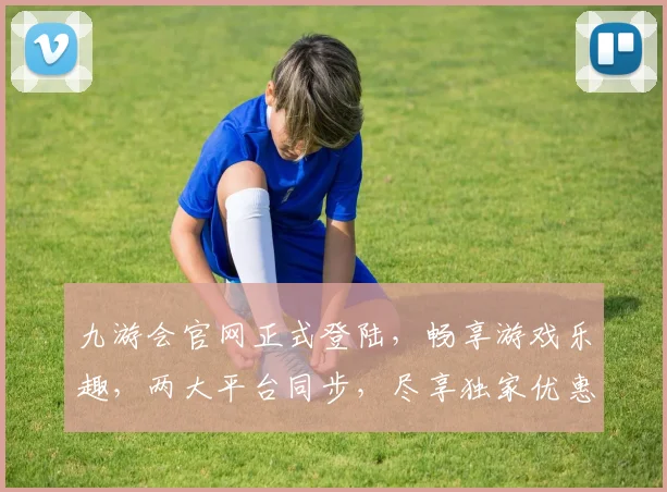 九游会官网正式登陆，畅享游戏乐趣，两大平台同步，尽享独家优惠
