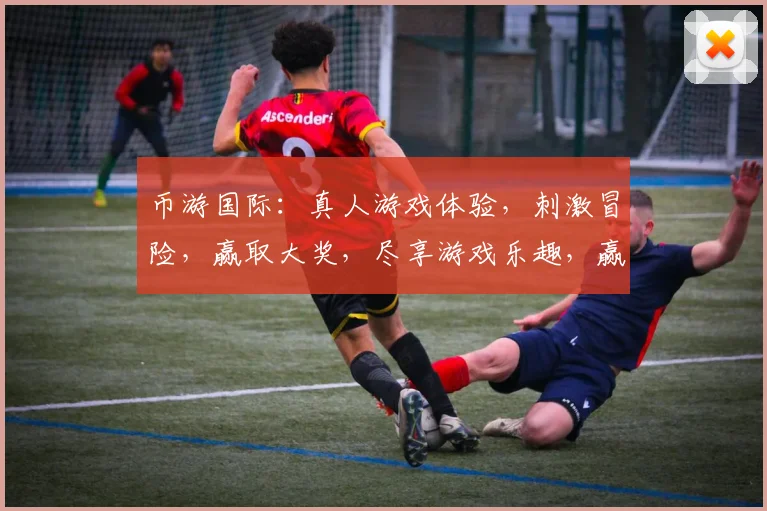 币游国际：真人游戏体验，刺激冒险，赢取大奖，尽享游戏乐趣，赢金赢银赢快乐
