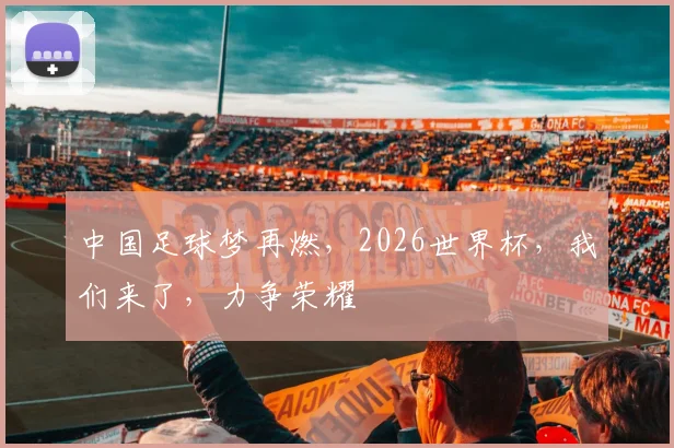 中国足球梦再燃，2026世界杯，我们来了，力争荣耀